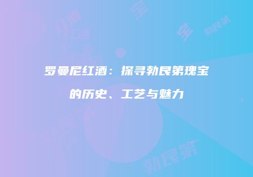 罗曼尼红酒：探寻勃艮第瑰宝的历史、工艺与魅力