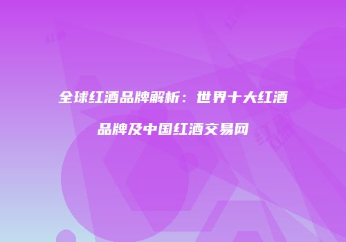全球红酒品牌解析：世界十大红酒品牌及中国红酒交易网