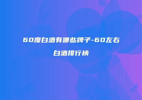 60度白酒有哪些牌子-60左右白酒排行榜