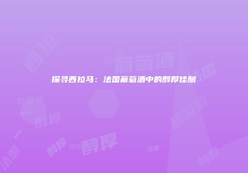 探寻西拉马：法国葡萄酒中的醇厚佳酿