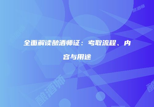 全面解读酿酒师证：考取流程、内容与用途