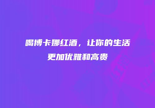 喝博卡娜红酒，让你的生活更加优雅和高贵