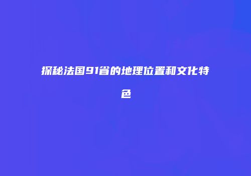 探秘法国91省的地理位置和文化特色