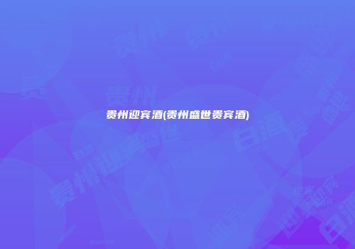 贵州迎宾酒(贵州盛世贵宾酒)
