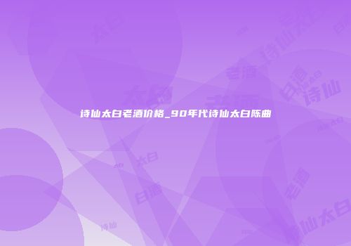 诗仙太白老酒价格_90年代诗仙太白陈曲