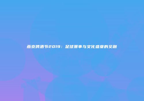 燕京啤酒节2019：足球赛事与文化盛宴的交融