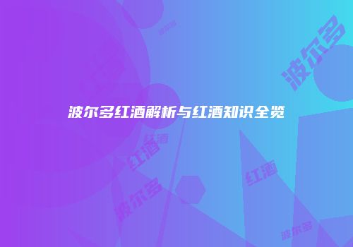 波尔多红酒解析与红酒知识全览