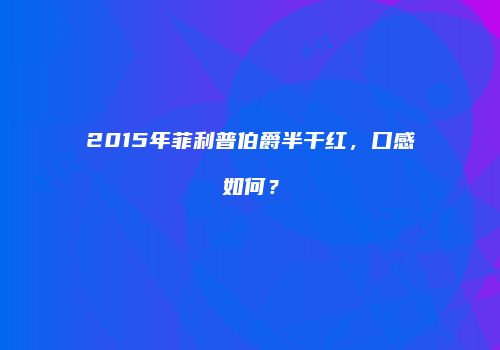 2015年菲利普伯爵半干红，口感如何？