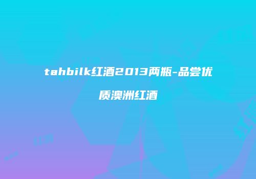 tahbilk红酒2013两瓶-品尝优质澳洲红酒