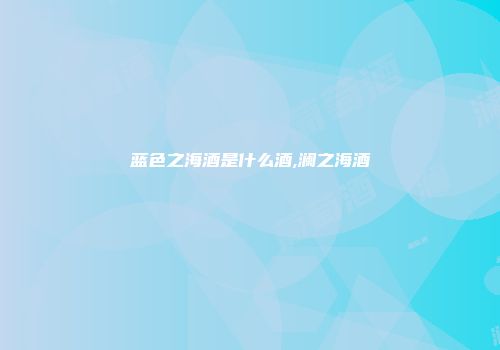 蓝色之海酒是什么酒,澜之海酒