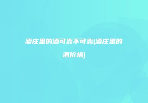 酒庄里的酒可靠不可靠(酒庄里的酒价格)