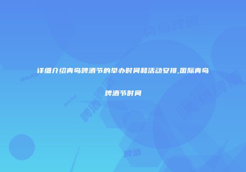 详细介绍青岛啤酒节的举办时间和活动安排,国际青岛啤酒节时间