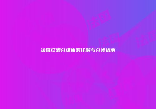 法国红酒分级体系详解与分类指南