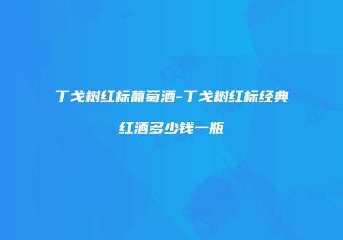 丁戈树红标葡萄酒-丁戈树红标经典红酒多少钱一瓶