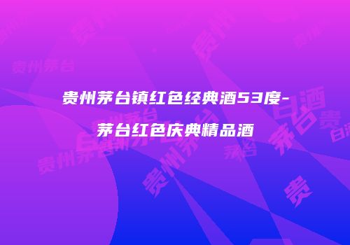 贵州茅台镇红色经典酒53度-茅台红色庆典精品酒