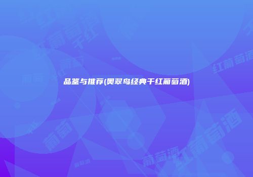 品鉴与推荐(奥翠鸟经典干红葡萄酒)