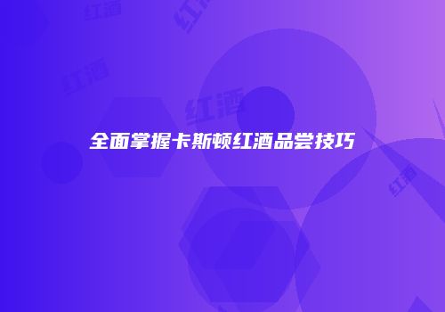 全面掌握卡斯顿红酒品尝技巧