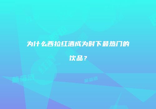 为什么西拉红酒成为时下最热门的饮品？