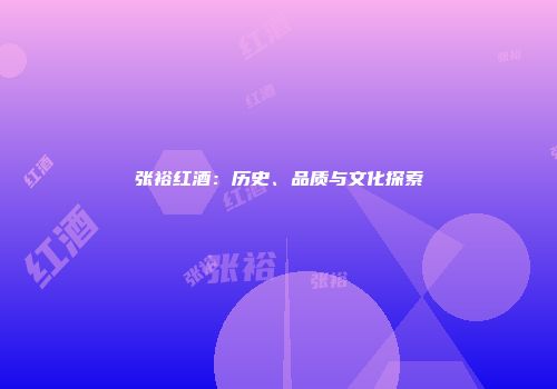 张裕红酒：历史、品质与文化探索