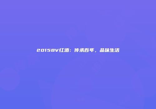 2015BV红酒：传承百年，品味生活