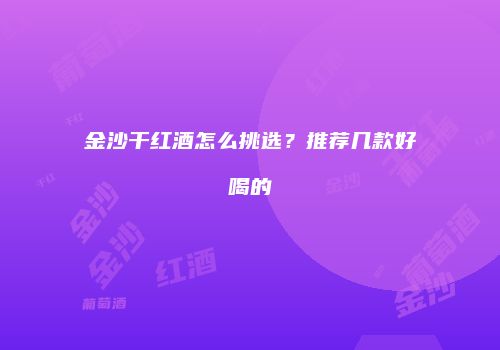 金沙干红酒怎么挑选？推荐几款好喝的