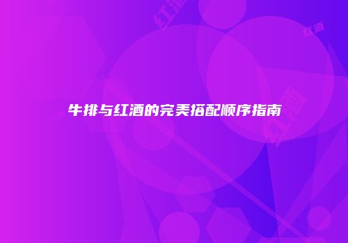 牛排与红酒的完美搭配顺序指南