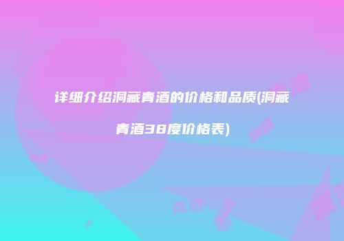 详细介绍洞藏青酒的价格和品质(洞藏青酒38度价格表)
