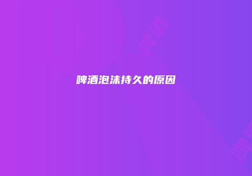 啤酒泡沫持久的原因