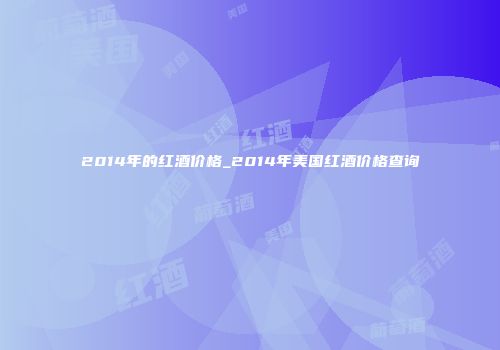 2014年的红酒价格_2014年美国红酒价格查询