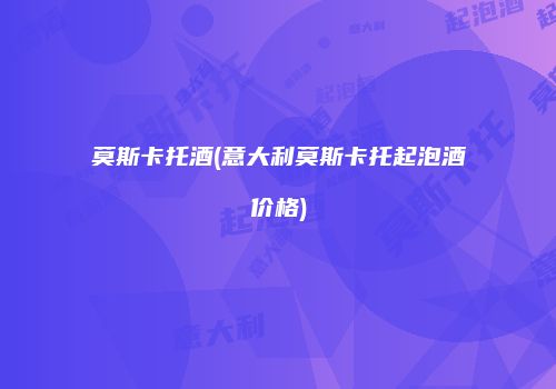 莫斯卡托酒(意大利莫斯卡托起泡酒价格)