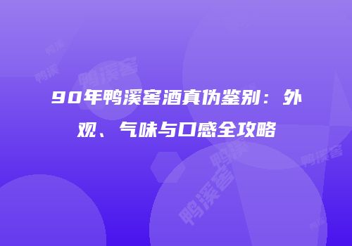 90年鸭溪窖酒真伪鉴别：外观、气味与口感全攻略