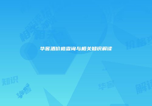华窖酒价格查询与相关知识解读