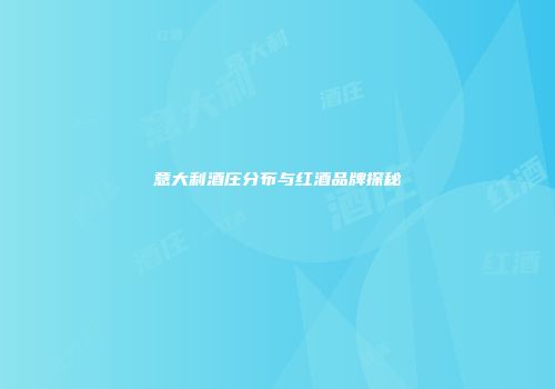 意大利酒庄分布与红酒品牌探秘