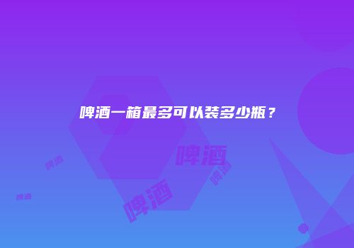 啤酒一箱最多可以装多少瓶？