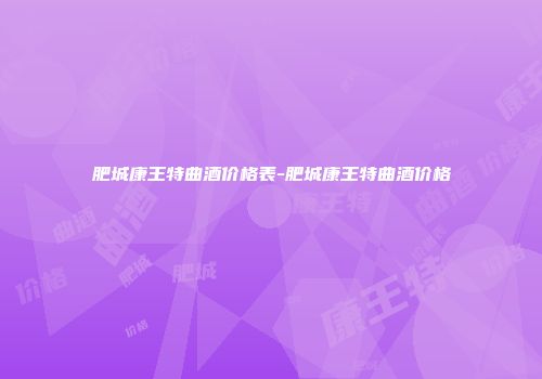 肥城康王特曲酒价格表-肥城康王特曲酒价格