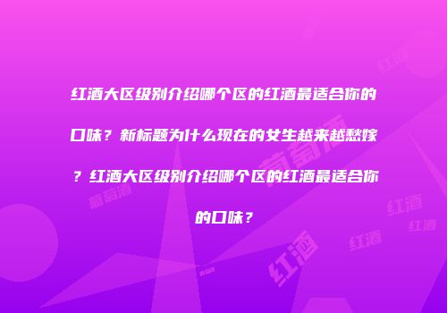 红酒大区级别介绍哪个区的红酒最适合你的口味？新标题为什么现在的女生越来越愁嫁？红酒大区级别介绍哪个区的红酒最适合你的口味？