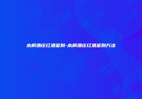 木桐酒庄红酒鉴别-木桐酒庄红酒鉴别方法