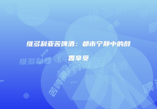 维多利亚苦啤酒：都市宁静中的醇香享受