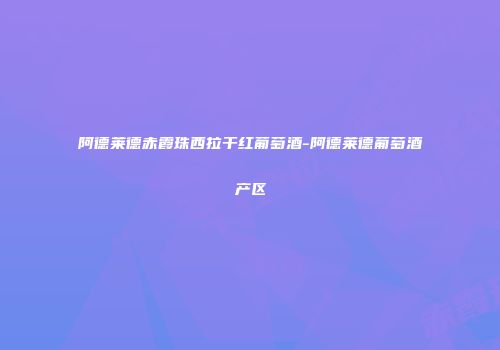 阿德莱德赤霞珠西拉干红葡萄酒-阿德莱德葡萄酒产区