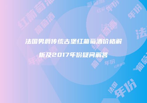 法国男爵传统古堡红葡萄酒价格解析及2017年份疑问解答