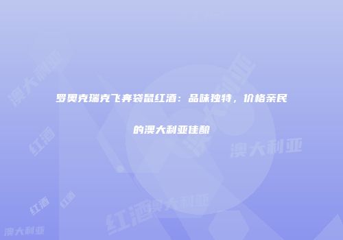 罗奥克瑞克飞奔袋鼠红酒：品味独特，价格亲民的澳大利亚佳酿