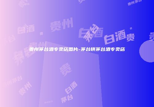 贵州茅台酒专卖店图片-茅台镇茅台酒专卖店