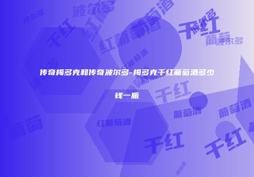 传奇梅多克和传奇波尔多-梅多克干红葡萄酒多少钱一瓶