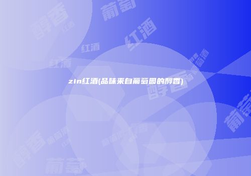 zin红酒(品味来自葡萄园的醇香)