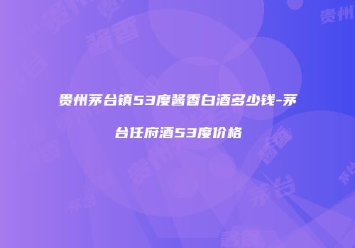 贵州茅台镇53度酱香白酒多少钱-茅台任府酒53度价格