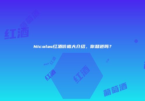 Nicolas红酒价格大介绍，你知道吗？