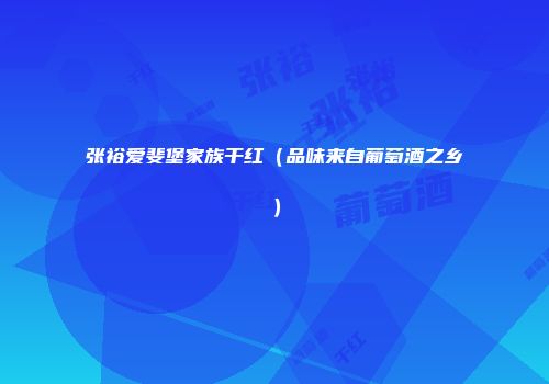 张裕爱斐堡家族干红（品味来自葡萄酒之乡）