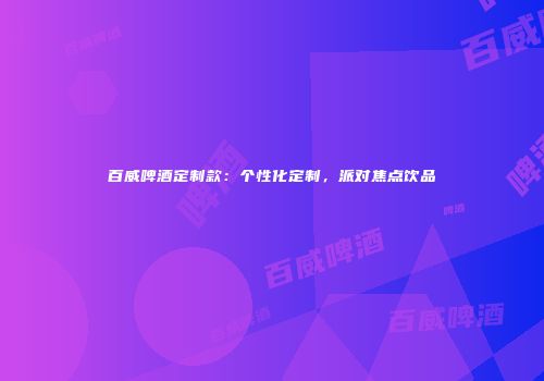 百威啤酒定制款：个性化定制，派对焦点饮品