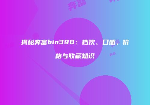 揭秘奔富bin398：档次、口感、价格与收藏知识