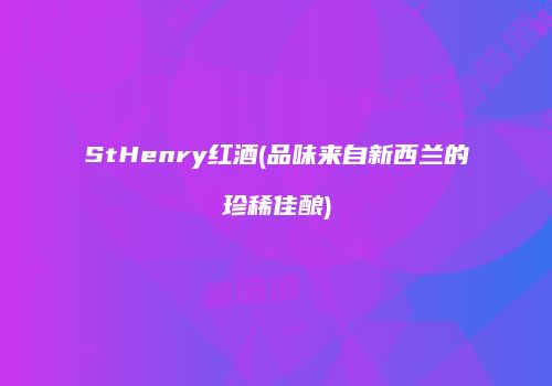 StHenry红酒(品味来自新西兰的珍稀佳酿)